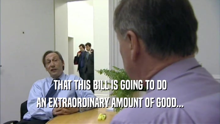 THAT THIS BILL IS GOING TO DO AN EXTRAORDINARY AMOUNT OF GOOD... 