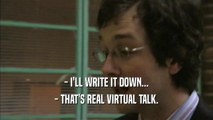 - I'LL WRITE IT DOWN... - THAT'S REAL VIRTUAL TALK. 