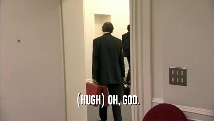 (HUGH) OH, GOD.  