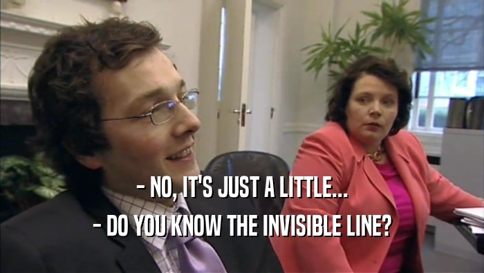 - NO, IT'S JUST A LITTLE... - DO YOU KNOW THE INVISIBLE LINE? 