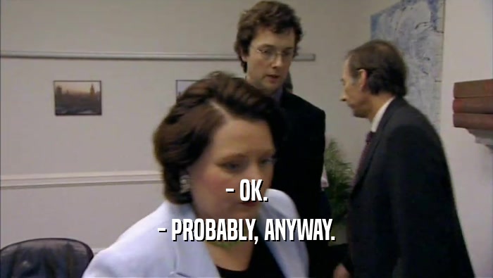 - OK. - PROBABLY, ANYWAY. 