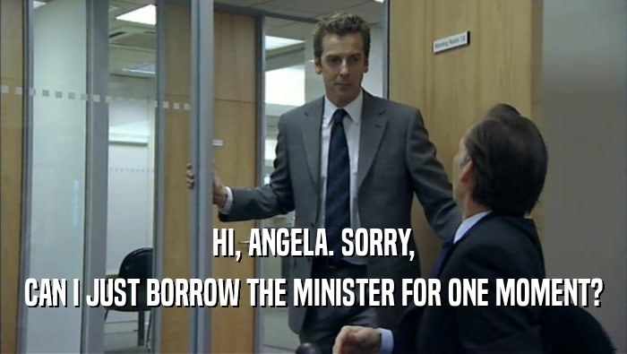 HI, ANGELA. SORRY, CAN I JUST BORROW THE MINISTER FOR ONE MOMENT? 