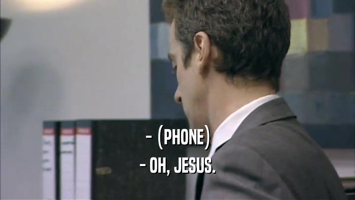 - (PHONE) - OH, JESUS. 
