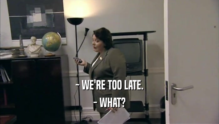 - WE'RE TOO LATE. - WHAT? 
