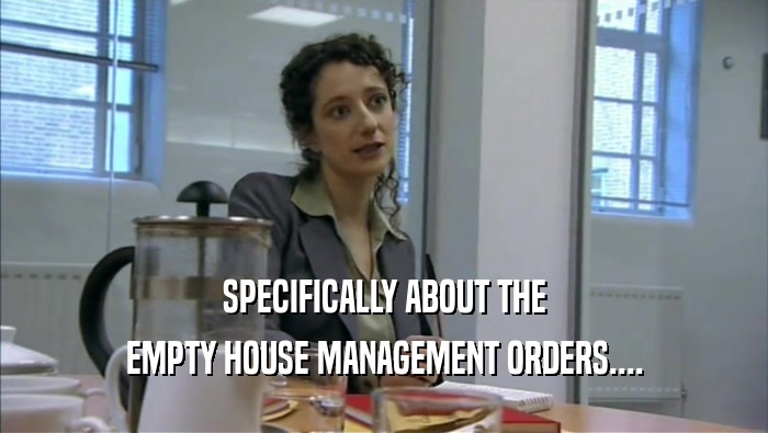 SPECIFICALLY ABOUT THE EMPTY HOUSE MANAGEMENT ORDERS.... 