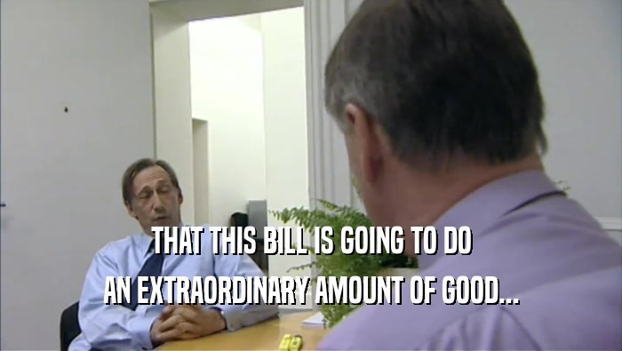 THAT THIS BILL IS GOING TO DO AN EXTRAORDINARY AMOUNT OF GOOD... 