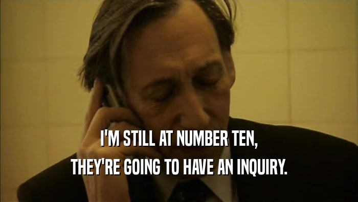 I'M STILL AT NUMBER TEN, THEY'RE GOING TO HAVE AN INQUIRY. 