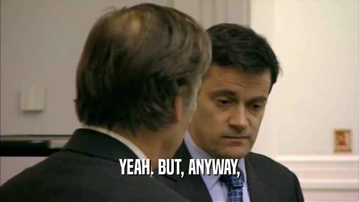 YEAH. BUT, ANYWAY,  