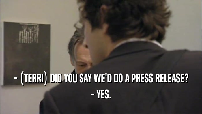 - (TERRI) DID YOU SAY WE'D DO A PRESS RELEASE? - YES. 