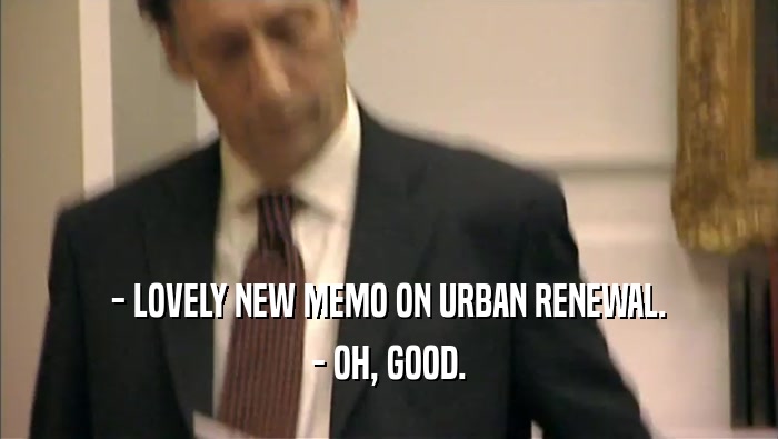 - LOVELY NEW MEMO ON URBAN RENEWAL. - OH, GOOD. 
