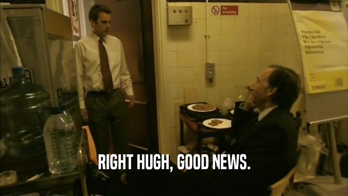 RIGHT HUGH, GOOD NEWS.  