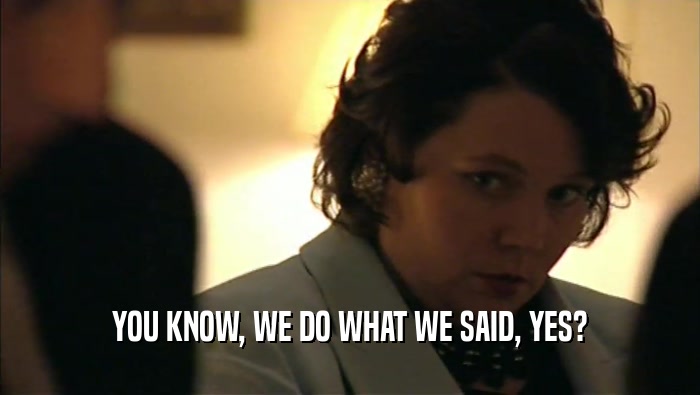 YOU KNOW, WE DO WHAT WE SAID, YES?  
