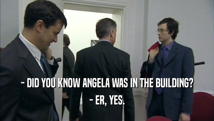 - DID YOU KNOW ANGELA WAS IN THE BUILDING? - ER, YES. 