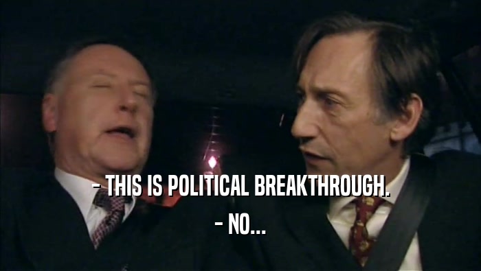 - THIS IS POLITICAL BREAKTHROUGH. - NO... 