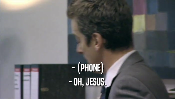 - (PHONE) - OH, JESUS. 