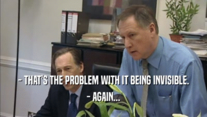 - THAT'S THE PROBLEM WITH IT BEING INVISIBLE. - AGAIN... 