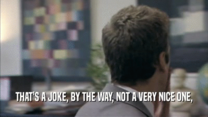 THAT'S A JOKE, BY THE WAY, NOT A VERY NICE ONE,  
