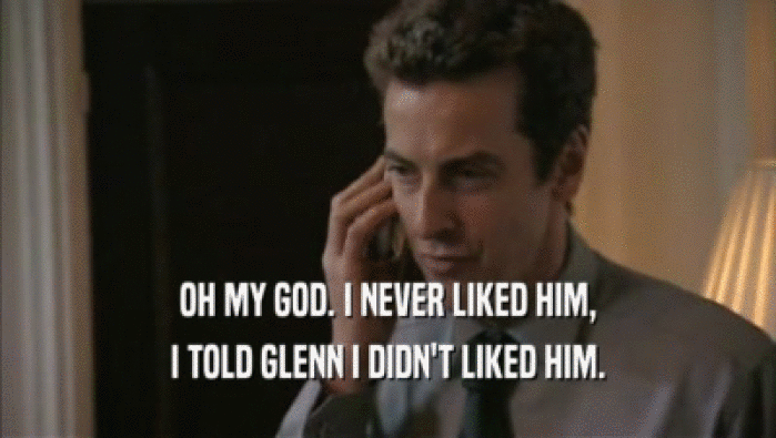OH MY GOD. I NEVER LIKED HIM, I TOLD GLENN I DIDN'T LIKED HIM. 