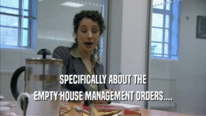 SPECIFICALLY ABOUT THE
 EMPTY HOUSE MANAGEMENT ORDERS....
 