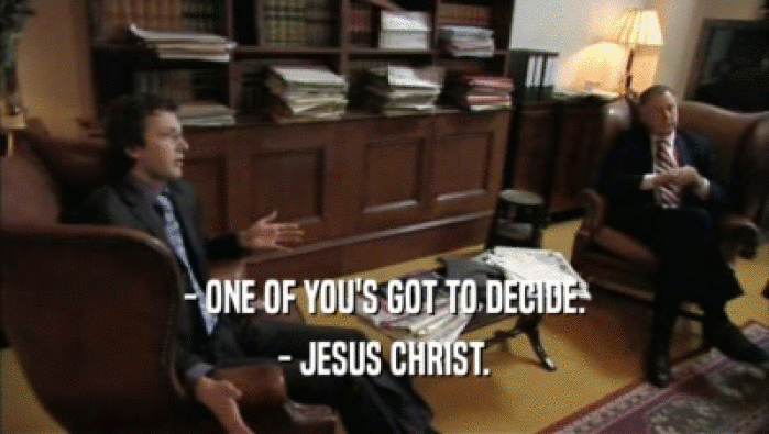 - ONE OF YOU'S GOT TO DECIDE. - JESUS CHRIST. 