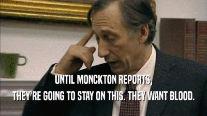 UNTIL MONCKTON REPORTS, THEY'RE GOING TO STAY ON THIS. THEY WANT BLOOD. 