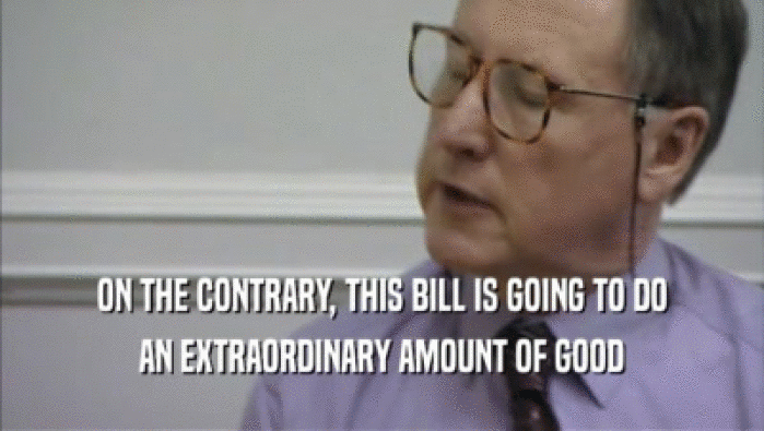 ON THE CONTRARY, THIS BILL IS GOING TO DO
 AN EXTRAORDINARY AMOUNT OF GOOD
 