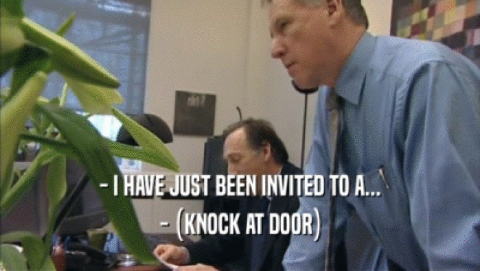 - I HAVE JUST BEEN INVITED TO A... - (KNOCK AT DOOR) 
