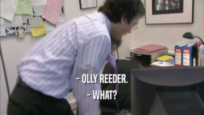 - OLLY REEDER. - WHAT? 