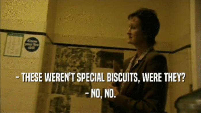 - THESE WEREN'T SPECIAL BISCUITS, WERE THEY? - NO, NO. 