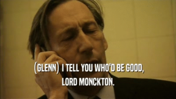 (GLENN) I TELL YOU WHO'D BE GOOD,
 LORD MONCKTON.
 