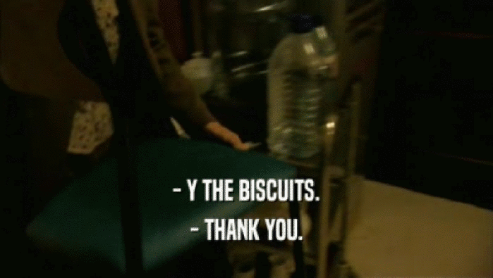 - Y THE BISCUITS. - THANK YOU. 