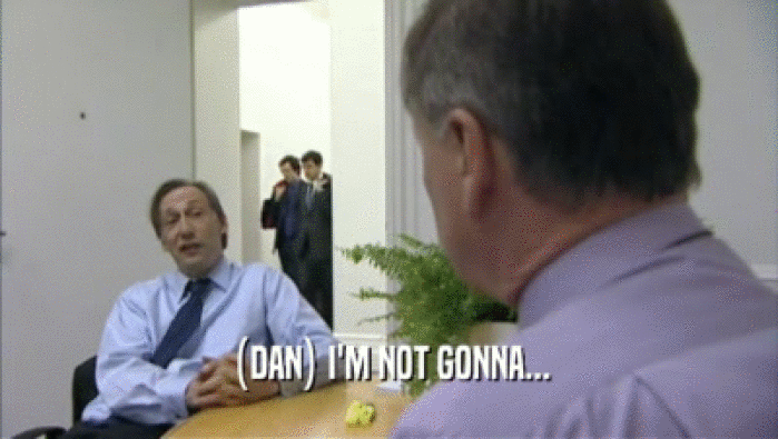 (DAN) I'M NOT GONNA...  