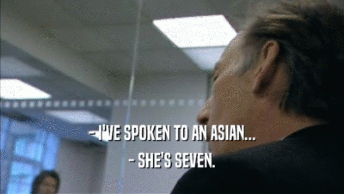 - I'VE SPOKEN TO AN ASIAN... - SHE'S SEVEN. 