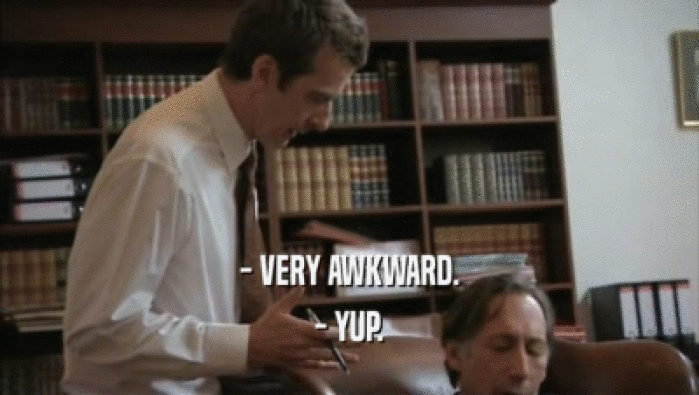 - VERY AWKWARD. - YUP. 