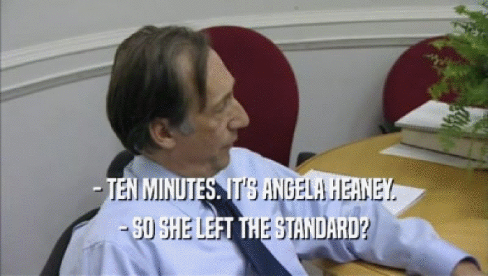 - TEN MINUTES. IT'S ANGELA HEANEY. - SO SHE LEFT THE STANDARD? 