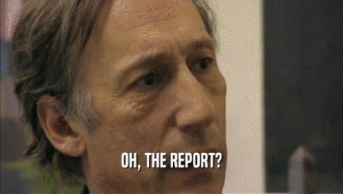 OH, THE REPORT?  