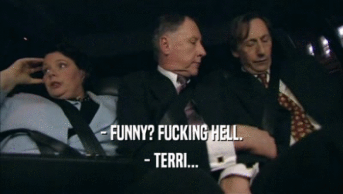 - FUNNY? FUCKING HELL. - TERRI... 