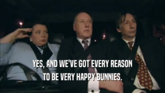 YES, AND WE'VE GOT EVERY REASON TO BE VERY HAPPY BUNNIES. 