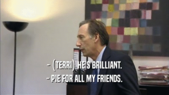 - (TERRI) HE'S BRILLIANT. - PIE FOR ALL MY FRIENDS. 