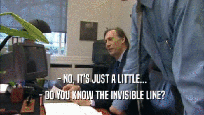 - NO, IT'S JUST A LITTLE... - DO YOU KNOW THE INVISIBLE LINE? 