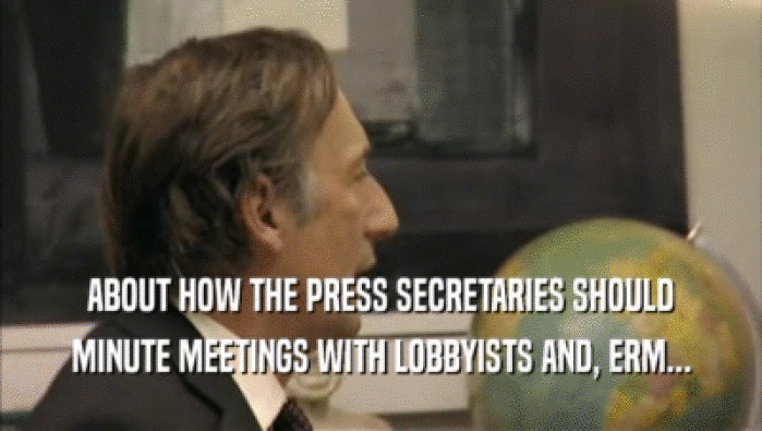 ABOUT HOW THE PRESS SECRETARIES SHOULD MINUTE MEETINGS WITH LOBBYISTS AND, ERM... 