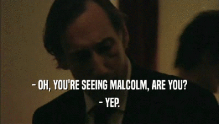 - OH, YOU'RE SEEING MALCOLM, ARE YOU? - YEP. 