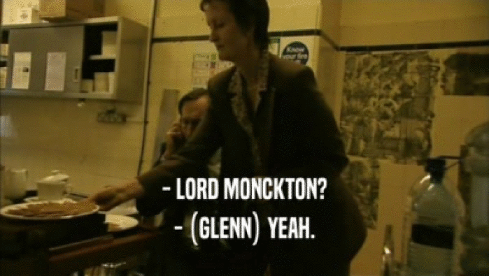 - LORD MONCKTON?
 - (GLENN) YEAH.
 