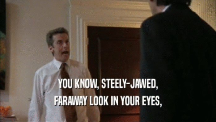 YOU KNOW, STEELY-JAWED, FARAWAY LOOK IN YOUR EYES, 