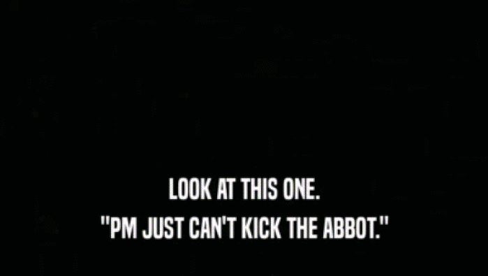 LOOK AT THIS ONE.
 ''PM JUST CAN'T KICK THE ABBOT.''
 