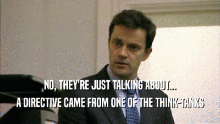NO, THEY'RE JUST TALKING ABOUT... A DIRECTIVE CAME FROM ONE OF THE THINK-TANKS 