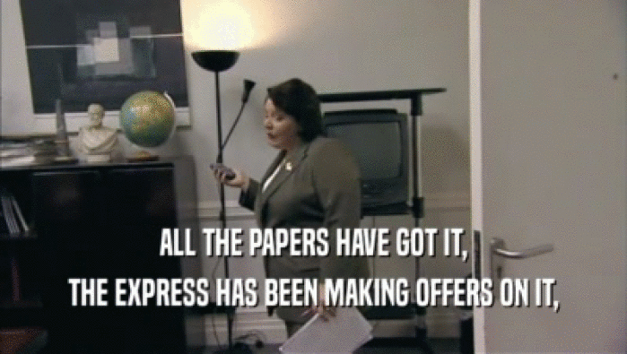 ALL THE PAPERS HAVE GOT IT, THE EXPRESS HAS BEEN MAKING OFFERS ON IT, 