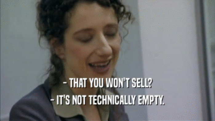 - THAT YOU WON'T SELL?
 - IT'S NOT TECHNICALLY EMPTY.
 