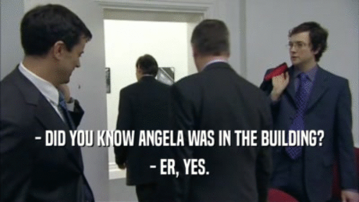 - DID YOU KNOW ANGELA WAS IN THE BUILDING? - ER, YES. 