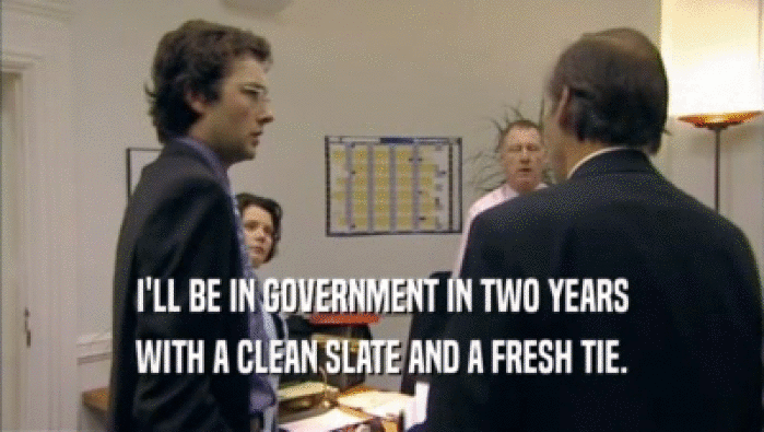 I'LL BE IN GOVERNMENT IN TWO YEARS WITH A CLEAN SLATE AND A FRESH TIE. 